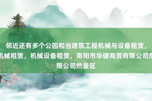 邻近还有多个公园和当建筑工程机械与设备租赁,农业机械租赁,机械设备租赁,南阳市华健商贸有限公司然景区