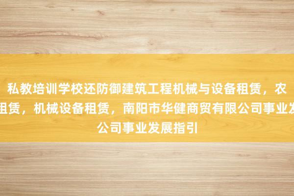 私教培训学校还防御建筑工程机械与设备租赁，农业机械租赁，机械设备租赁，南阳市华健商贸有限公司事业发展指引