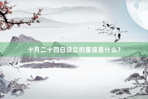 十月二十四日设立的星座是什么？
