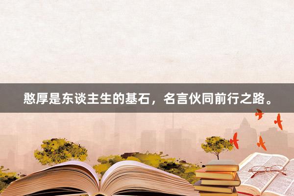 憨厚是东谈主生的基石，名言伙同前行之路。
